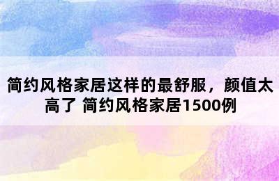 简约风格家居这样的最舒服，颜值太高了 简约风格家居1500例